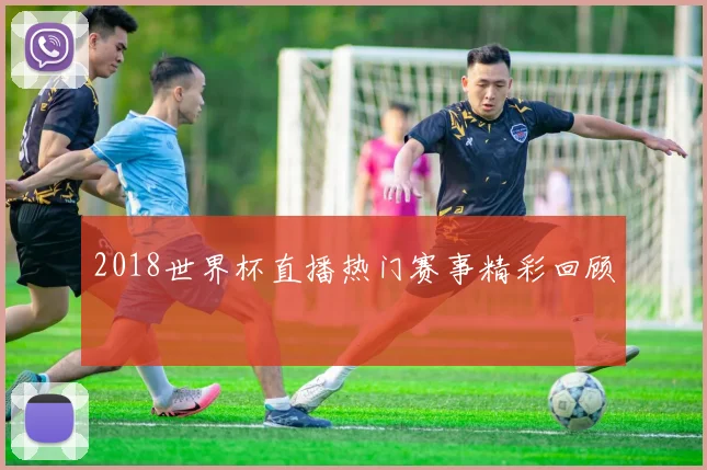 2018世界杯直播热门赛事精彩回顾
