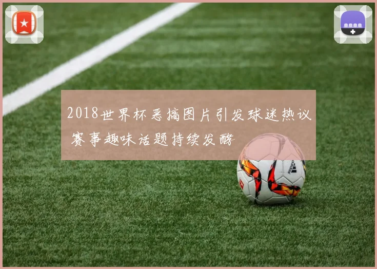 2018世界杯恶搞图片引发球迷热议 赛事趣味话题持续发酵