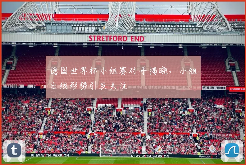 德国世界杯小组赛对手揭晓，小组出线形势引发关注