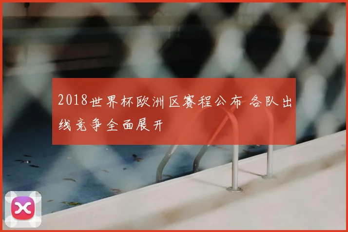 2018世界杯欧洲区赛程公布 各队出线竞争全面展开