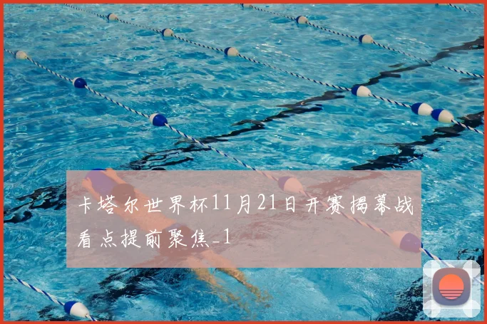 卡塔尔世界杯11月21日开赛揭幕战看点提前聚焦_1