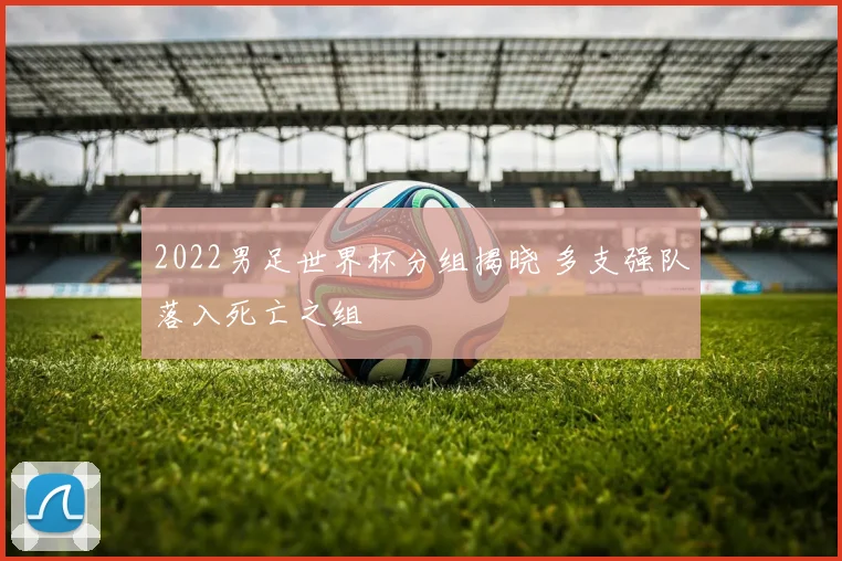2022男足世界杯分组揭晓 多支强队落入死亡之组