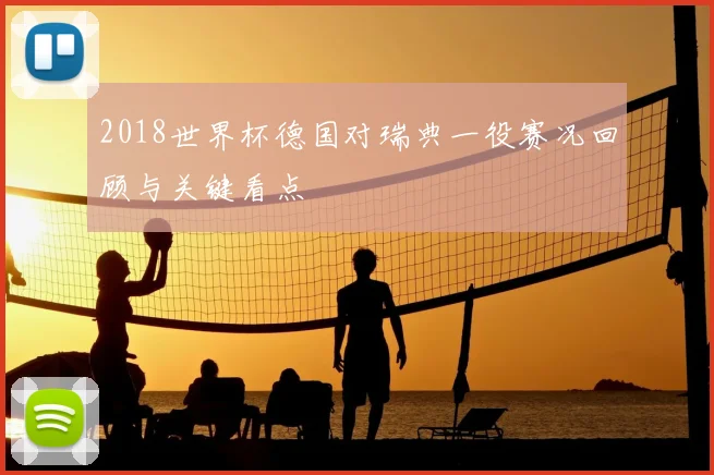 2018世界杯德国对瑞典一役赛况回顾与关键看点