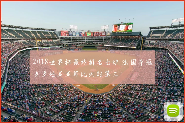 2018世界杯最终排名出炉 法国夺冠克罗地亚亚军比利时第三
